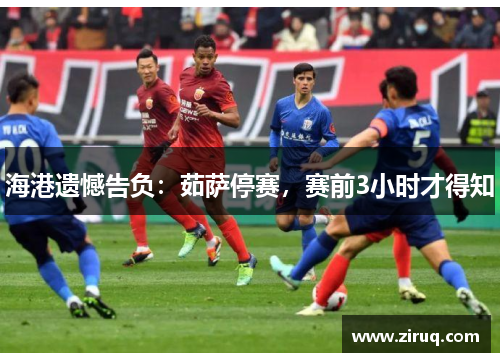 海港遗憾告负：茹萨停赛，赛前3小时才得知