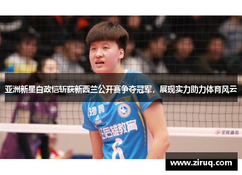 亚洲新星白政恺斩获新西兰公开赛争夺冠军，展现实力助力体育风云