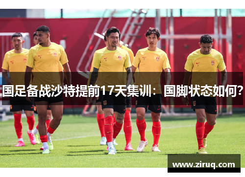 国足备战沙特提前17天集训：国脚状态如何？